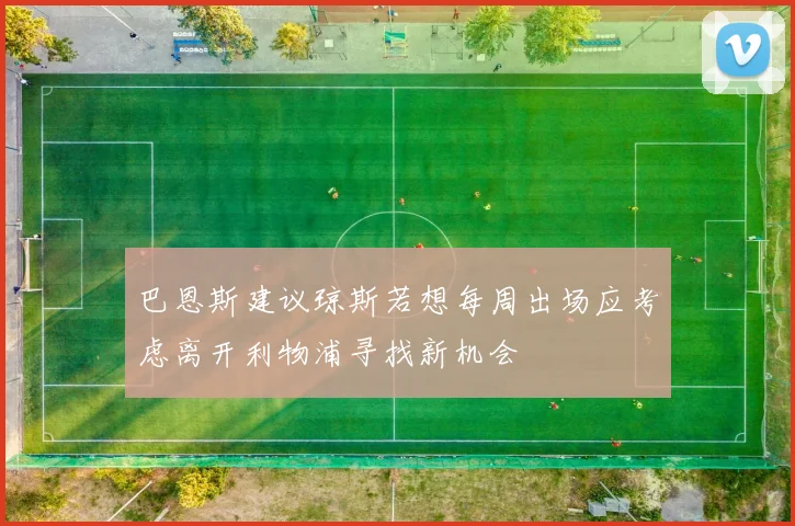 巴恩斯建议琼斯若想每周出场应考虑离开利物浦寻找新机会