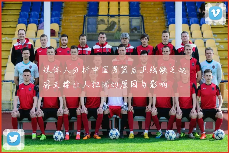 媒体人分析中国男篮后卫线缺乏赵睿支撑让人担忧的原因与影响