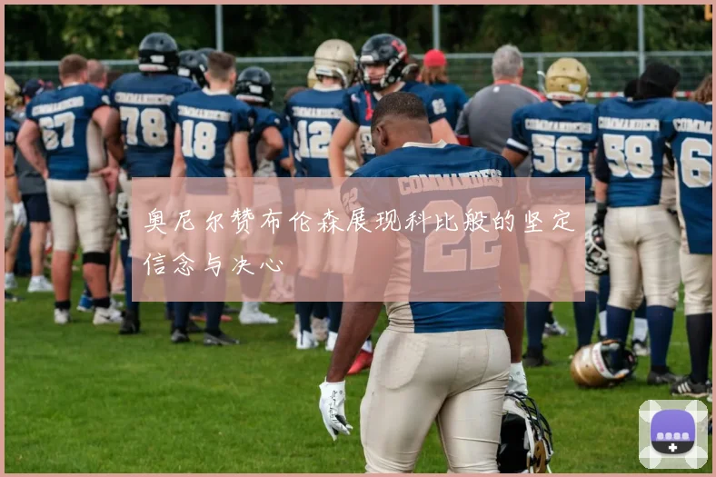 奥尼尔赞布伦森展现科比般的坚定信念与决心