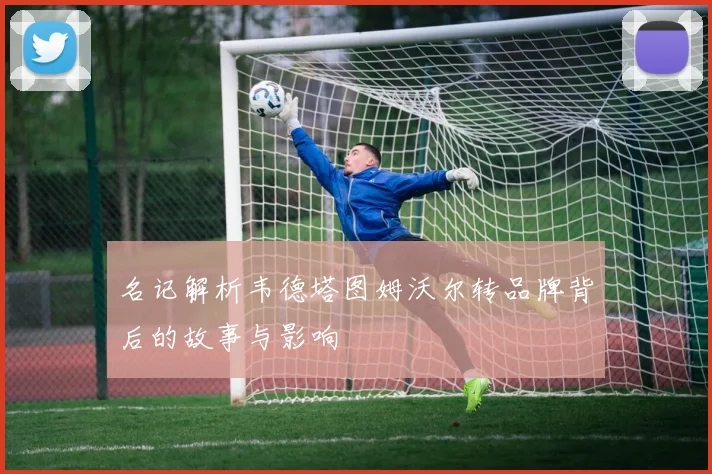名记解析韦德塔图姆沃尔转品牌背后的故事与影响