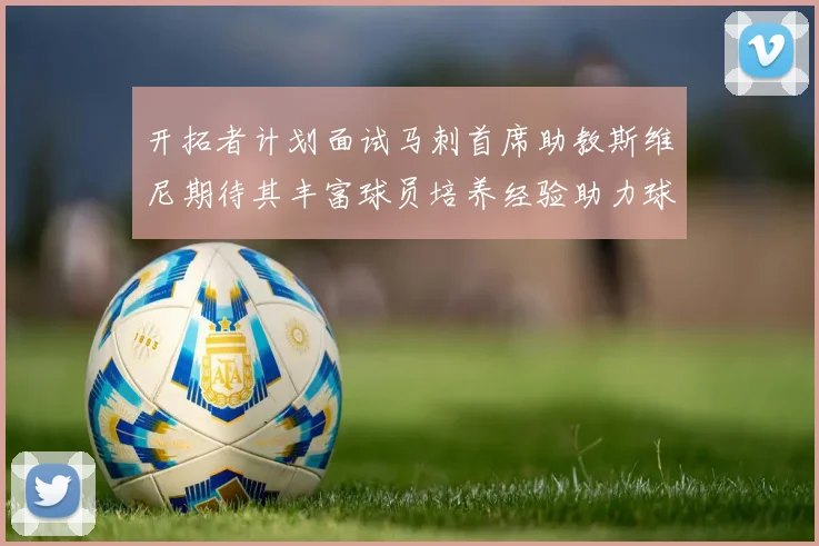 开拓者计划面试马刺首席助教斯维尼期待其丰富球员培养经验助力球队发展