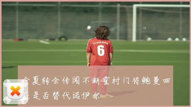 今夏转会传闻不断霍村门将鲍曼回应是否替代诺伊尔