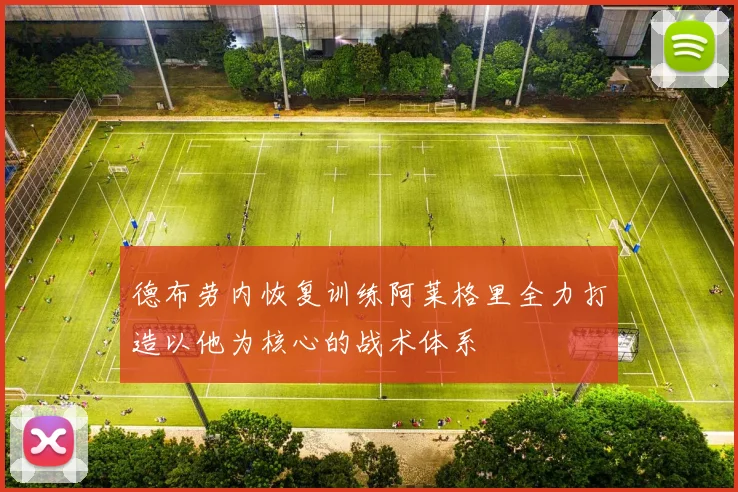 德布劳内恢复训练阿莱格里全力打造以他为核心的战术体系