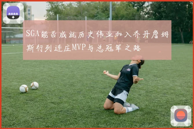 SGA能否成就历史伟业加入乔丹詹姆斯行列连庄MVP与总冠军之路