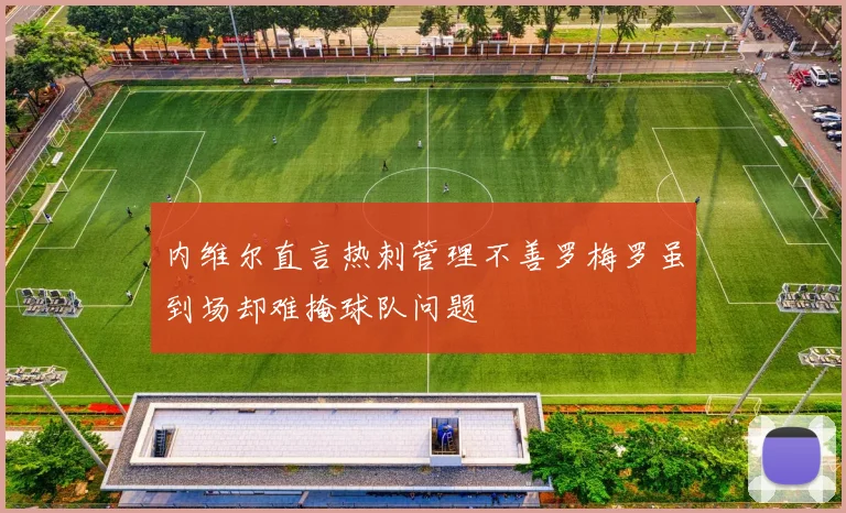 内维尔直言热刺管理不善罗梅罗虽到场却难掩球队问题