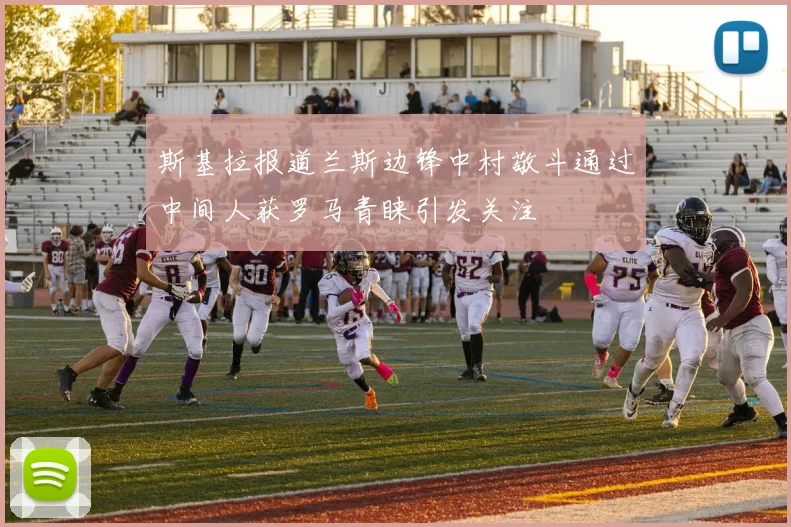斯基拉报道兰斯边锋中村敬斗通过中间人获罗马青睐引发关注
